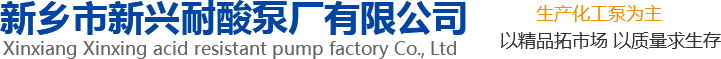 新興泵業(yè)，新鄉(xiāng)化工泵，耐酸泵,耐腐蝕泵,磁力化工泵廠(chǎng)家，新鄉(xiāng)市新興耐酸泵廠(chǎng)有限公司
